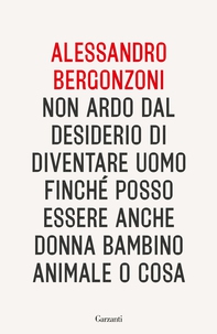 Non ardo dal desiderio di diventare uomo finché posso essere anche donna bambino animale o cosa - Librerie.coop