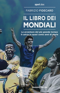 Il libro dei Mondiali. Le avventure del più grande torneo. Il calcio in quasi cento anni di storie - Librerie.coop