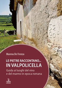 Le pietre raccontano... in Valpolicella. Guida ai luoghi del marmo e del vino di Verona romana - Librerie.coop