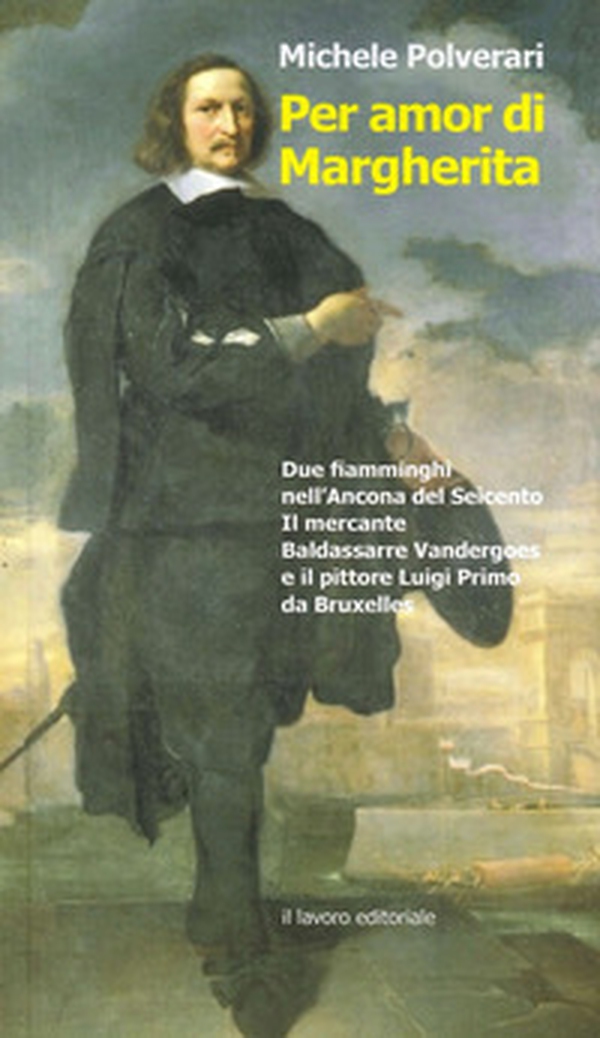 Per amor di Margherita. Due fiamminghi nell'Ancona del Seicento, il mercante Baldasserre Vandergoes e il pittore Luigi Primo da Bruxelles - Librerie.coop Per amor di Margherita. Due fiamminghi nell'Ancona del Seicento, il mercante Baldasserre Vandergoes e il pittore Luigi Primo da Bruxelles - Librerie.coop