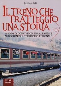 Il treno che tratteggiò una storia. 25 anni di convivenza tra albanesi e autoctoni sul territorio regionale - Librerie.coop