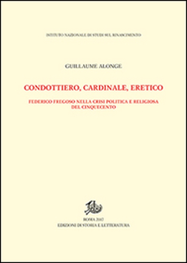 Condottiero, cardinale, eretico. Federico Fregoso nella crisi politica e religiosa del Cinquecento - Librerie.coop Condottiero, cardinale, eretico. Federico Fregoso nella crisi politica e religiosa del Cinquecento - Librerie.coop