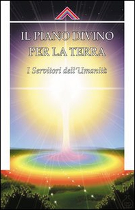 Il piano divino per la Terra. I servitori dell'umanità - Librerie.coop