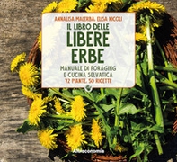 Il libro delle libere erbe. Manuale di foraging e cucina selvatica. 72 piante, 50 ricette - Librerie.coop