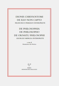 Dionis Chrysostomi de ilio non capto. Francisco Philelfo interprete. De philosophia, De philosopho, De ornatu philosophi. Georgio Merula interprete - Librerie.coop