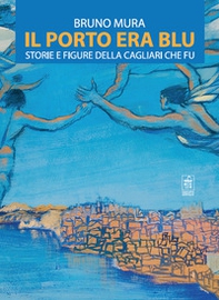 Il porto era blu. Storie e figure della Cagliari che fu - Librerie.coop