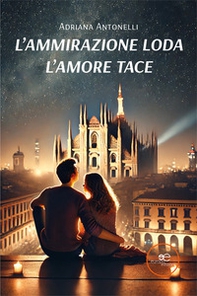 L'ammirazione loda. L'amore tace - Librerie.coop