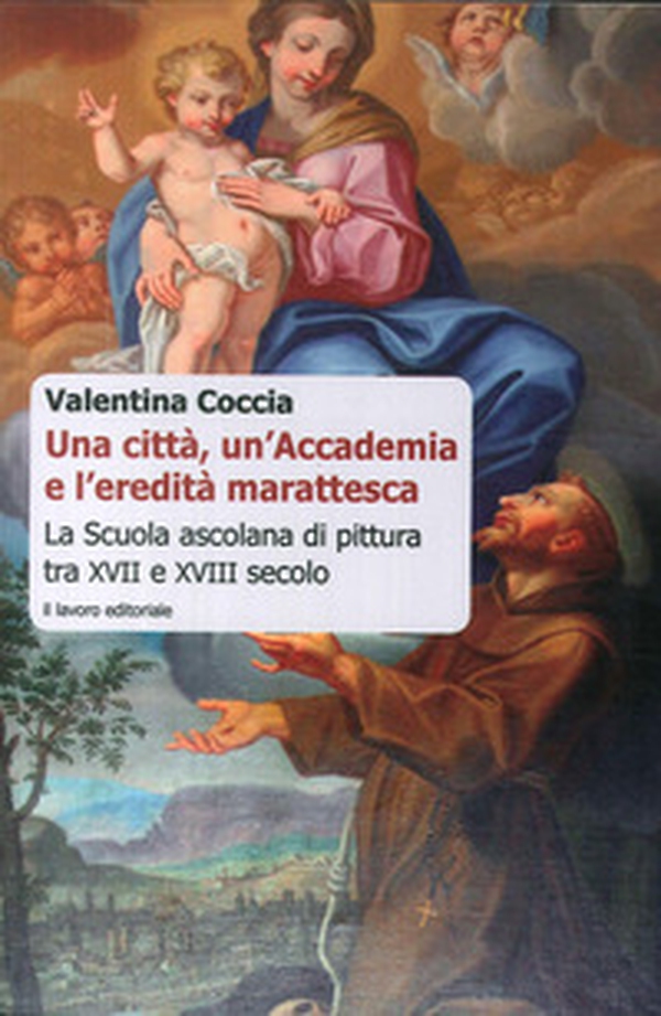 Una città, un'Accademia e l'eredità marattesca. La scuola ascolana di pittura tra XVII e XVIII secolo - Librerie.coop Una città, un'Accademia e l'eredità marattesca. La scuola ascolana di pittura tra XVII e XVIII secolo - Librerie.coop