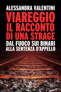Viareggio: il racconto di una strage. Dal fuoco sui binari alla sentenza d'appello - Librerie.coop