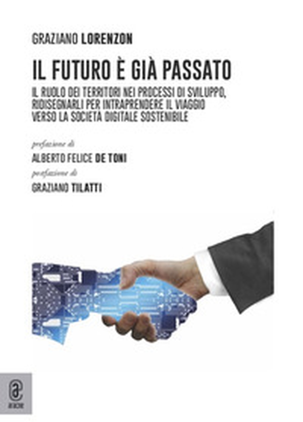 Il futuro è già passato. Il ruolo dei territori nei processi di sviluppo, ridisegnarli per intraprendere il viaggio verso la società digitale sostenibile - Librerie.coop Il futuro è già passato. Il ruolo dei territori nei processi di sviluppo, ridisegnarli per intraprendere il viaggio verso la società digitale sostenibile - Librerie.coop