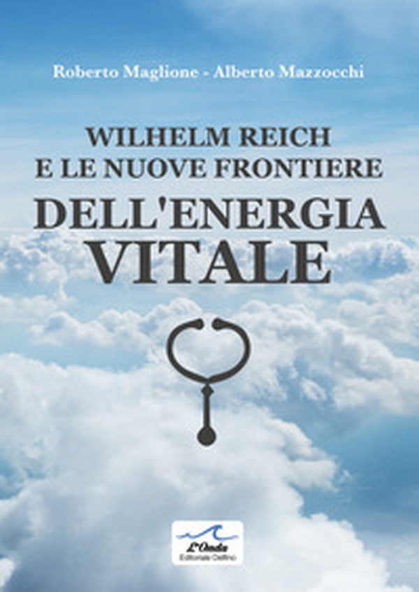 Wilhelm Reich e le nuove frontiere dell'energia vitale - Librerie.coop