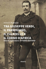 Tra Giuseppe Verdi, il parmigiano, il culatello e il corno d'Africa. Vita da esploratore: Vittorio Bottego - Librerie.coop
