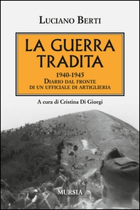 La guerra tradita. 1940-1945. Diario dal fronte di un ufficiale di artiglieria - Librerie.coop