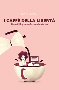 I caffè della libertà. Come il blog ha trasformato la mia vita - Librerie.coop
