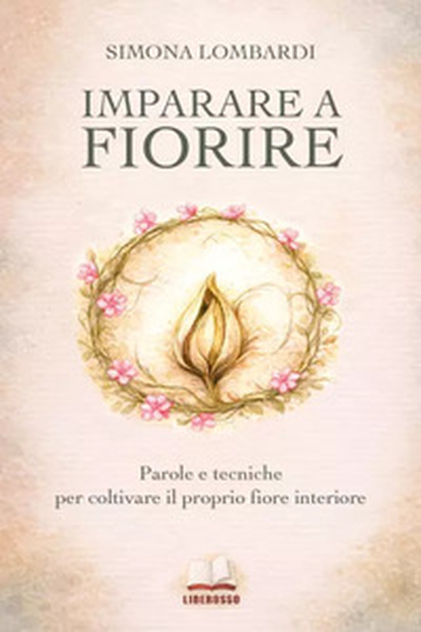 Imparare a fiorire. Parole e tecniche per coltivare il proprio fiore interiore - Librerie.coop