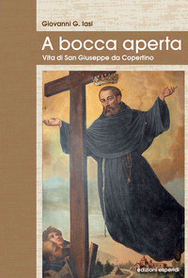 A bocca aperta. Vita di San Giuseppe da Copertino - Librerie.coop A bocca aperta. Vita di San Giuseppe da Copertino - Librerie.coop