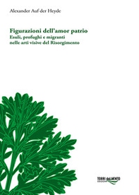 Figurazioni dell'amor patrio. Esuli, profughi e migranti nelle arti visive del Risorgimento - Librerie.coop