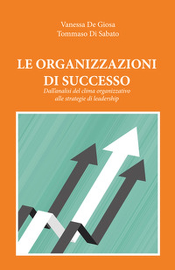 Le organizzazioni di successo. Dall'analisi del clima organizzativo alle strategie di leadership - Librerie.coop Le organizzazioni di successo. Dall'analisi del clima organizzativo alle strategie di leadership - Librerie.coop
