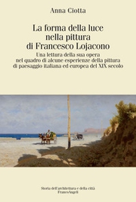La forma della luce nella pittura di Francesco Lojacono. Una lettura della sua opera nel quadro di alcune esperienze della pittura di paesaggio italiana ed europea del XIX secolo - Librerie.coop