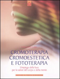 Cromoterapia, cromoestetica e fototerapia. L'impiego della luce per la salute del corpo e della mente - Librerie.coop