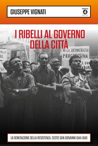 I ribelli al governo della città. La generazione della Resistenza. Sesto San Giovanni 1944-1946 - Librerie.coop I ribelli al governo della città. La generazione della Resistenza. Sesto San Giovanni 1944-1946 - Librerie.coop