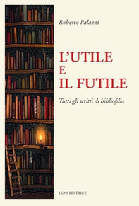 L'utile e il futile. Tutti gli scritti di bibliofilia - Librerie.coop L'utile e il futile. Tutti gli scritti di bibliofilia - Librerie.coop