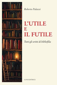 L'utile e il futile. Tutti gli scritti di bibliofilia - Librerie.coop