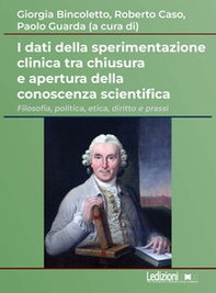 I dati della sperimentazione clinica tra chiusura e apertura della conoscenza scientifica. Filosofia, politica, etica, diritto e prassi - Librerie.coop