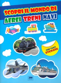 Scopri il mondo di aerei treni e navi. Con tanti sticker - Librerie.coop