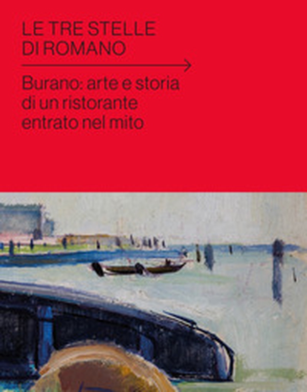 Le tre stelle di Romano. Burano: arte e storia di un ristorante entrato nel mito - Librerie.coop Le tre stelle di Romano. Burano: arte e storia di un ristorante entrato nel mito - Librerie.coop