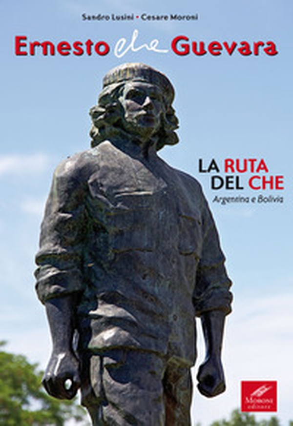 Ernesto Che Guevara. La ruta del Che. Argentina e Bolivia - Librerie.coop Ernesto Che Guevara. La ruta del Che. Argentina e Bolivia - Librerie.coop