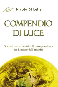 Compendio di luce. Discorsi extraterrestri e di consapevolezza per il futuro dell'umanità - Librerie.coop