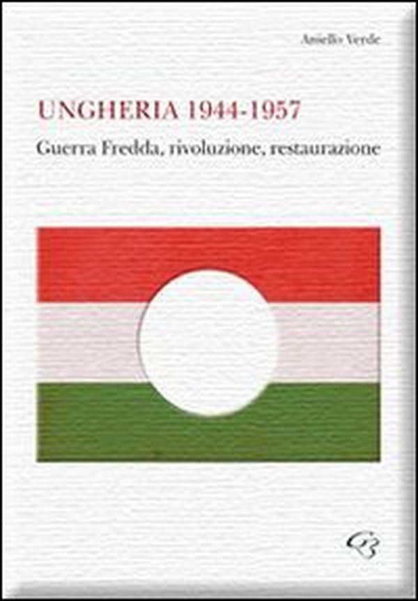 Ungheria 1944-1957. Guerra fredda, rivoluzione, restaurazione - Librerie.coop