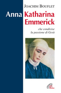 Anna Katharina Emmerick che condivise la passione di Gesù - Librerie.coop