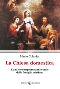 La Chiesa domestica. L'umile e compromettente titolo della famiglia cristiana - Librerie.coop