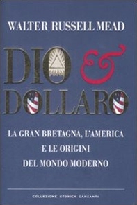Dio & dollaro. La Gran Bretagna, l'America e le origini del mondo moderno - Librerie.coop
