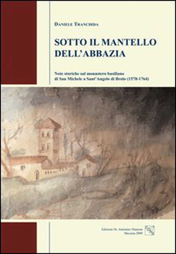 Sotto il mantello dell'abbazia. Note storiche sul monastero basiliano di San Michele a Sant'Angelo di Brolo (1578-1764) - Librerie.coop