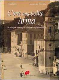 C'era una volta Arma. Storia per immagini di una città marinara - Librerie.coop C'era una volta Arma. Storia per immagini di una città marinara - Librerie.coop