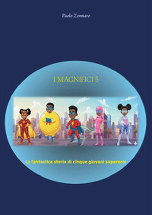 I magnifici cinque. La fantastica storia di cinque giovani supereroi - Librerie.coop