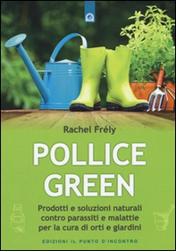 Pollice green. Prodotti e soluzioni naturali contro parassiti e malattie per la cura di orti e giardini - Librerie.coop