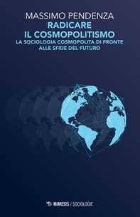 Radicare il cosmopolitismo. La sociologia cosmopolita di fronte alla sfide del futuro - Librerie.coop