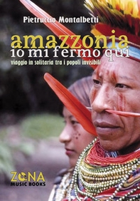Amazzonia. Io mi fermo qui. Viaggio in solitaria tra i popoli invisibili - Librerie.coop Amazzonia. Io mi fermo qui. Viaggio in solitaria tra i popoli invisibili - Librerie.coop