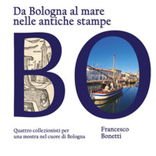 Da Bologna al mare nelle antiche stampe. Quattro collezionisti per una mostra nel cuore di Bologna - Librerie.coop Da Bologna al mare nelle antiche stampe. Quattro collezionisti per una mostra nel cuore di Bologna - Librerie.coop