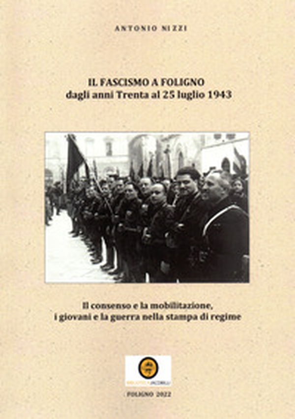 Il fascismo a Foligno dagli anni Trenta al 25 luglio 1943. Il consenso e la mobilitazione, i giovani e la guerra nella stampa di regime - Librerie.coop Il fascismo a Foligno dagli anni Trenta al 25 luglio 1943. Il consenso e la mobilitazione, i giovani e la guerra nella stampa di regime - Librerie.coop