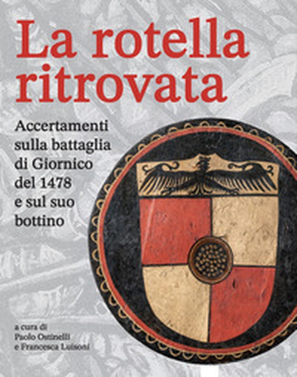 La rotella ritrovata. Accertamenti sulla battaglia di Giornico del 1478 e sul suo bottino - Librerie.coop La rotella ritrovata. Accertamenti sulla battaglia di Giornico del 1478 e sul suo bottino - Librerie.coop