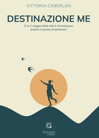 Destinazione me. E se il viaggio della vita ti riconducesse proprio al punto di partenza? - Librerie.coop