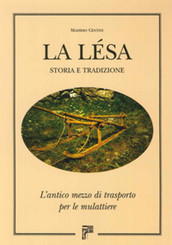 La lesa. Storia e tradizione. L'antico mezzo di trasporto per le mulattiere - Librerie.coop