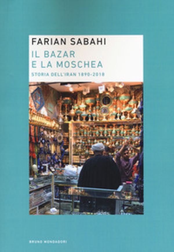 Il bazar e la moschea. Storia dell'Iran 1890-2018 - Librerie.coop Il bazar e la moschea. Storia dell'Iran 1890-2018 - Librerie.coop