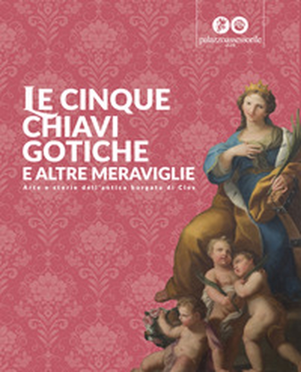 Le cinque chiavi gotiche e altre meraviglie. Arte e storie dell'antica borgata di Cles - Librerie.coop