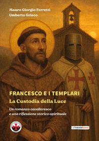 Francesco e i Templari: la custodia della luce. Un romanzo cavalleresco e una riflessione storico-spirituale - Librerie.coop